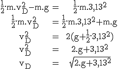 3$\rm \begin{tabular}\frac{1}{2}.m.v_D^2-m.g&=&\frac{1}{2}.m.3,13^2\\\frac{1}{2}.m.v_D^2&=&\frac{1}{2}.m.3,13^2+m.g\\v_D^2&=&2(g+\frac{1}{2}.3,13^2)\\v_D^2&=&2.g+3,13^2\\v_D&=&\sqrt{2.g+3,13^2}\end{tabular}